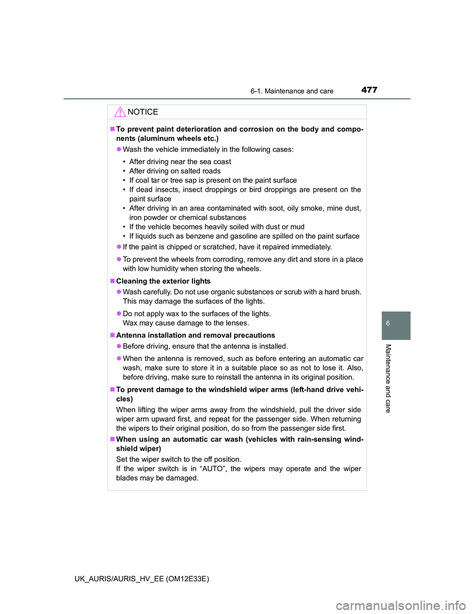 TOYOTA AURIS 2012  Owners Manual (in English) 4776-1. Maintenance and care
UK_AURIS/AURIS_HV_EE (OM12E33E)
6
Maintenance and care
NOTICE
To prevent paint deterioration and corrosion on the body and compo-
nents (aluminum wheels etc.)
Wash t
