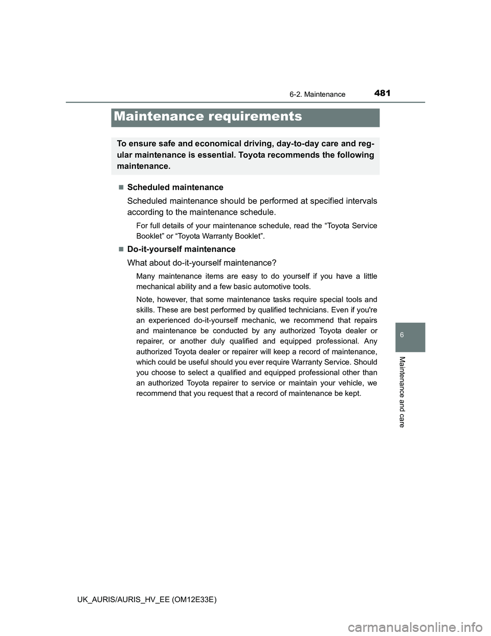 TOYOTA AURIS 2012  Owners Manual (in English) 481
UK_AURIS/AURIS_HV_EE (OM12E33E)
6
Maintenance and care
6-2. Maintenance
Scheduled maintenance
Scheduled maintenance should be performed at specified intervals
according to the maintenance sched