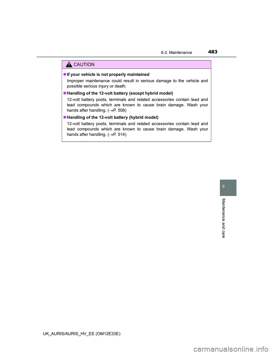 TOYOTA AURIS 2012  Owners Manual (in English) 4836-2. Maintenance
UK_AURIS/AURIS_HV_EE (OM12E33E)
6
Maintenance and care
CAUTION
If your vehicle is not properly maintained
Improper maintenance could result in serious damage to the vehicle and
