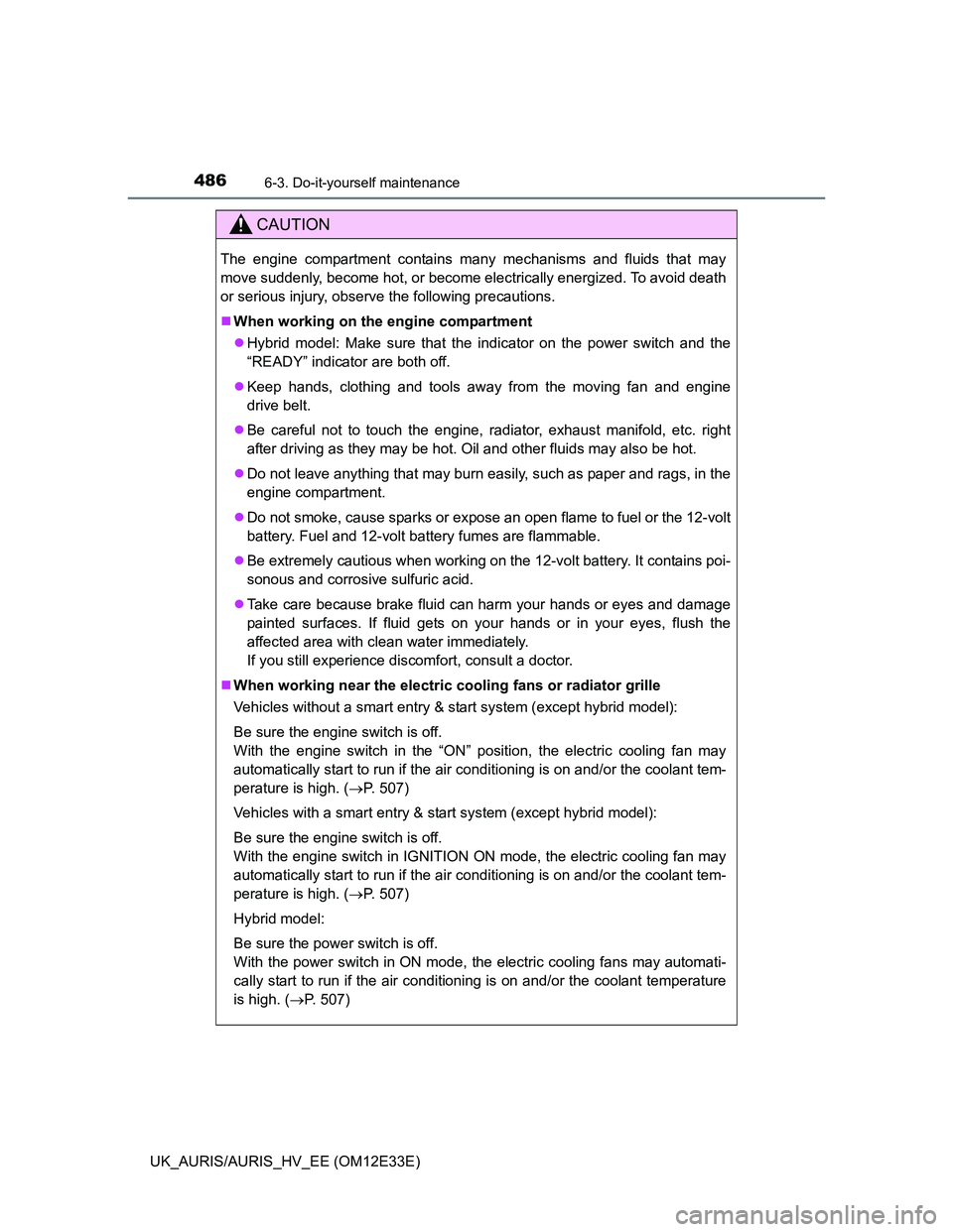 TOYOTA AURIS 2012  Owners Manual (in English) 4866-3. Do-it-yourself maintenance
UK_AURIS/AURIS_HV_EE (OM12E33E)
CAUTION
The engine compartment contains many mechanisms and fluids that may
move suddenly, become hot, or become electrically energiz
