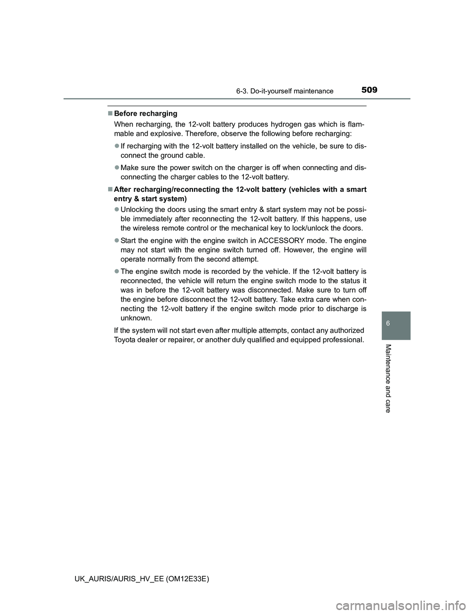 TOYOTA AURIS 2012  Owners Manual (in English) 5096-3. Do-it-yourself maintenance
UK_AURIS/AURIS_HV_EE (OM12E33E)
6
Maintenance and care
Before recharging
When recharging, the 12-volt battery produces hydrogen gas which is flam-
mable and explo