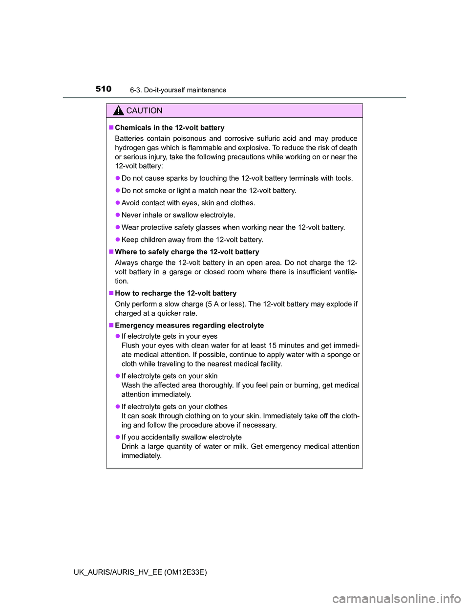 TOYOTA AURIS 2012  Owners Manual (in English) 5106-3. Do-it-yourself maintenance
UK_AURIS/AURIS_HV_EE (OM12E33E)
CAUTION
Chemicals in the 12-volt battery
Batteries contain poisonous and corrosive sulfuric acid and may produce
hydrogen gas whic