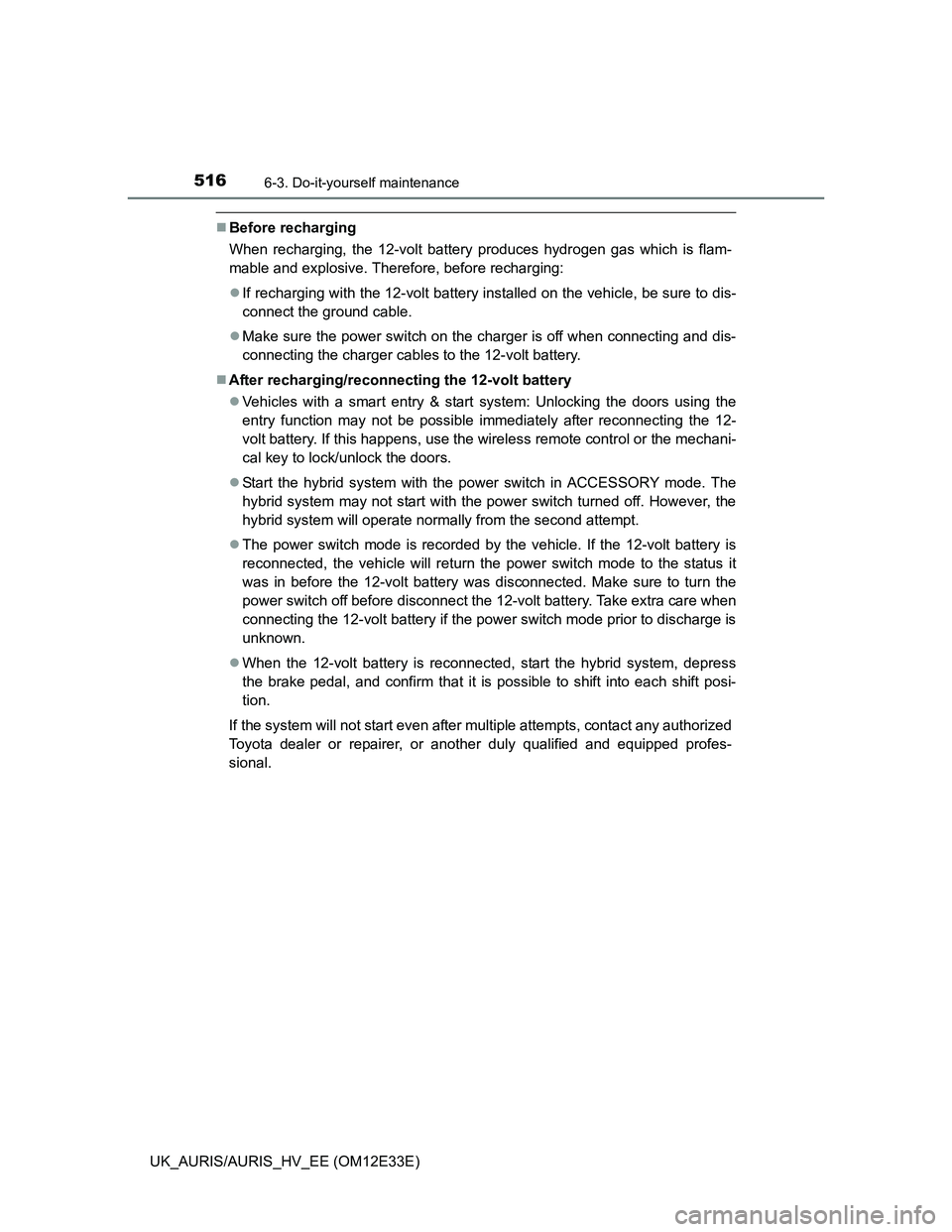 TOYOTA AURIS 2012  Owners Manual (in English) 5166-3. Do-it-yourself maintenance
UK_AURIS/AURIS_HV_EE (OM12E33E)
Before recharging
When recharging, the 12-volt battery produces hydrogen gas which is flam-
mable and explosive. Therefore, before