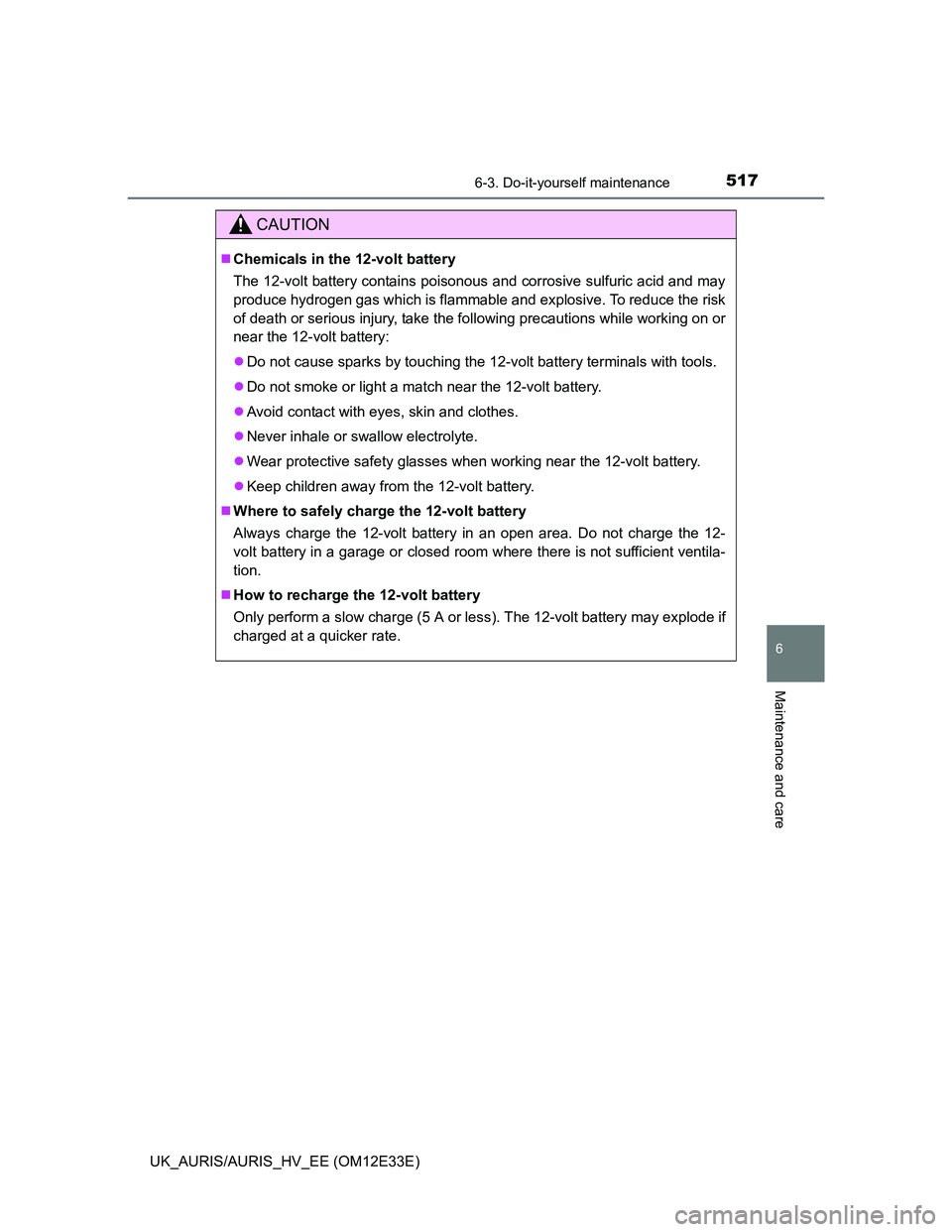 TOYOTA AURIS 2012  Owners Manual (in English) 5176-3. Do-it-yourself maintenance
UK_AURIS/AURIS_HV_EE (OM12E33E)
6
Maintenance and care
CAUTION
Chemicals in the 12-volt battery
The 12-volt battery contains poisonous and corrosive sulfuric acid