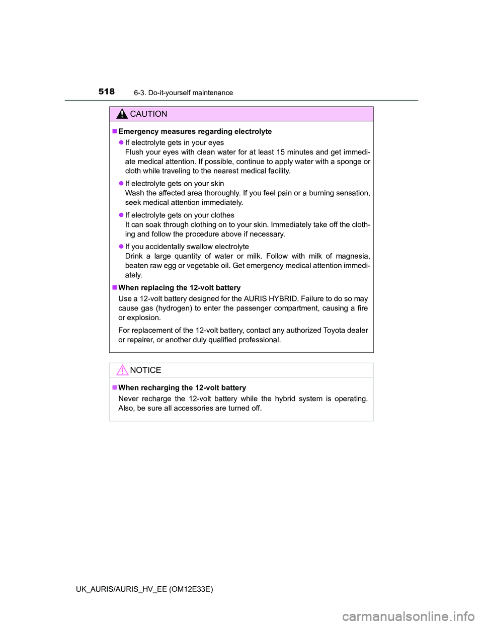 TOYOTA AURIS 2012  Owners Manual (in English) 5186-3. Do-it-yourself maintenance
UK_AURIS/AURIS_HV_EE (OM12E33E)
CAUTION
Emergency measures regarding electrolyte
If electrolyte gets in your eyes
Flush your eyes with clean water for at least