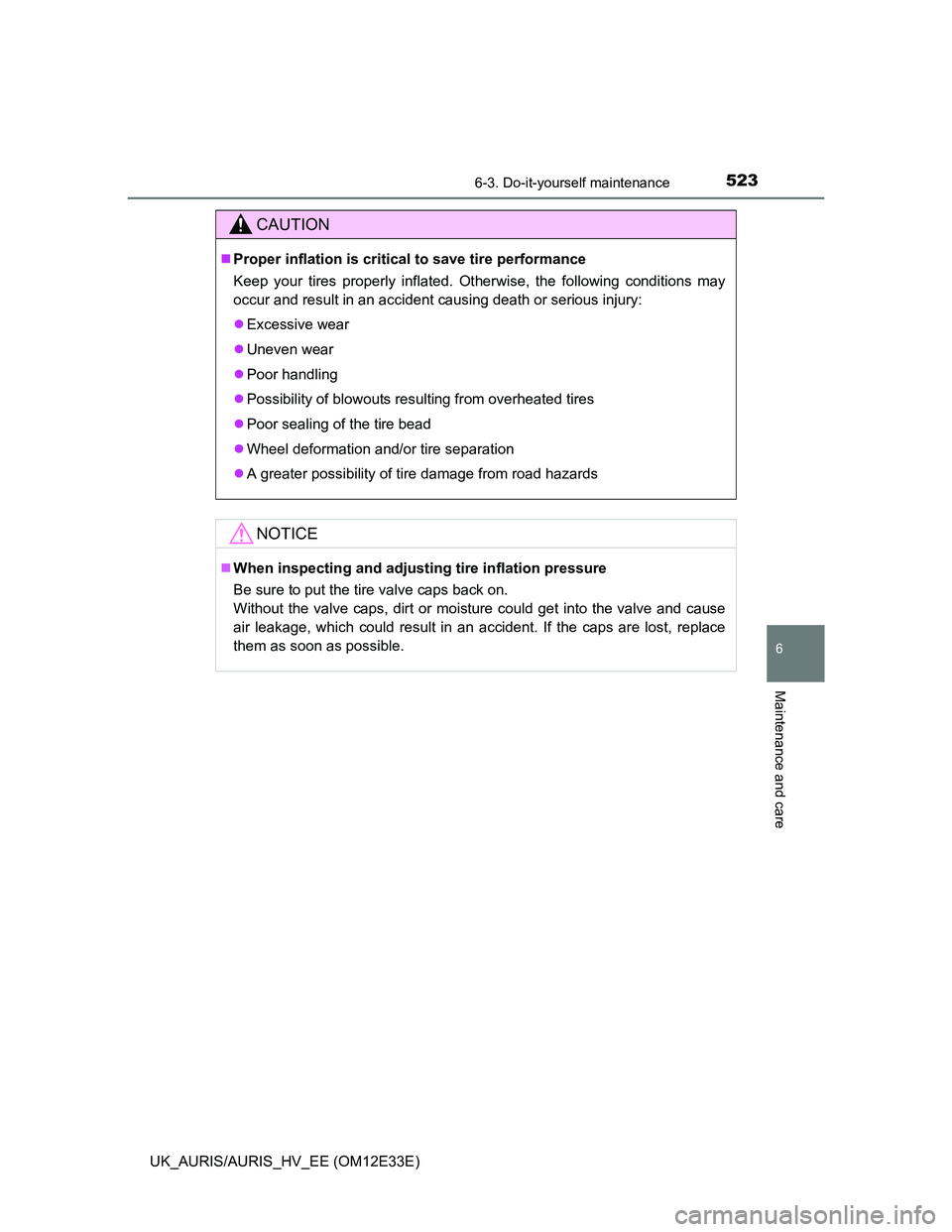 TOYOTA AURIS 2012  Owners Manual (in English) 5236-3. Do-it-yourself maintenance
UK_AURIS/AURIS_HV_EE (OM12E33E)
6
Maintenance and care
CAUTION
Proper inflation is critical to save tire performance
Keep your tires properly inflated. Otherwise,