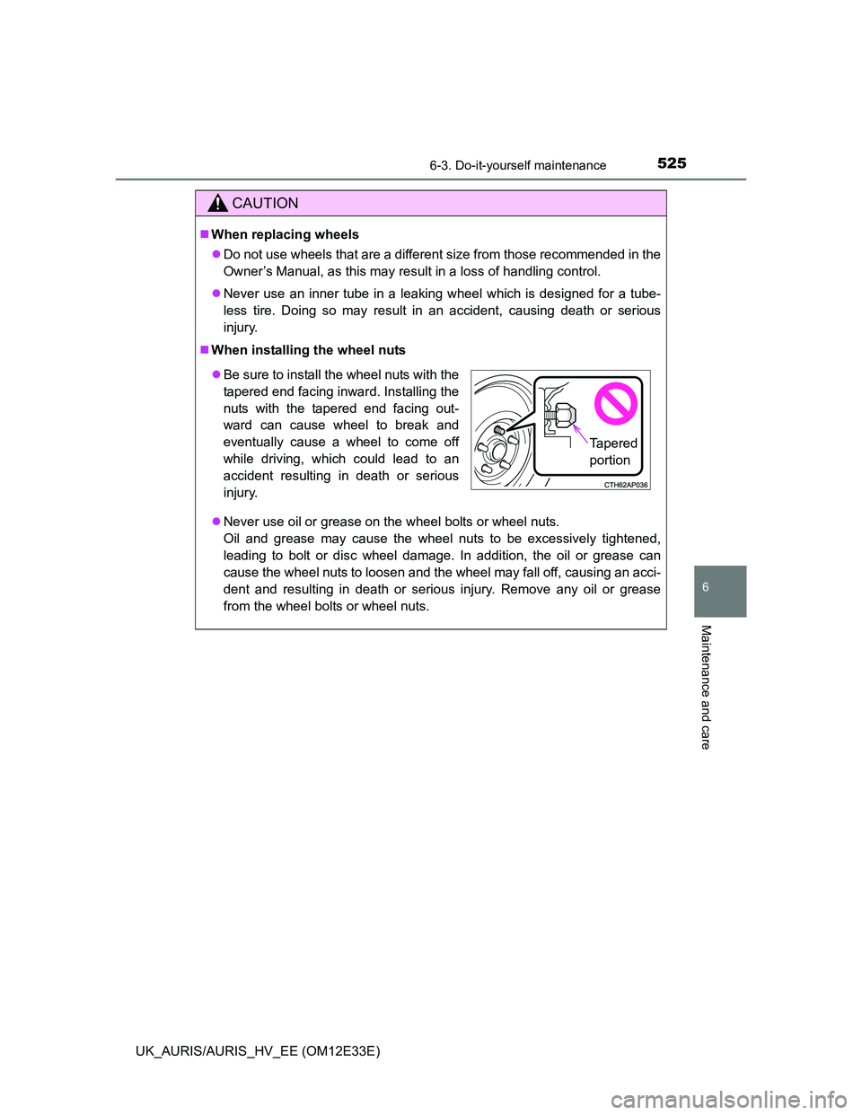 TOYOTA AURIS 2012  Owners Manual (in English) 5256-3. Do-it-yourself maintenance
UK_AURIS/AURIS_HV_EE (OM12E33E)
6
Maintenance and care
CAUTION
When replacing wheels
Do not use wheels that are a different size from those recommended in the

