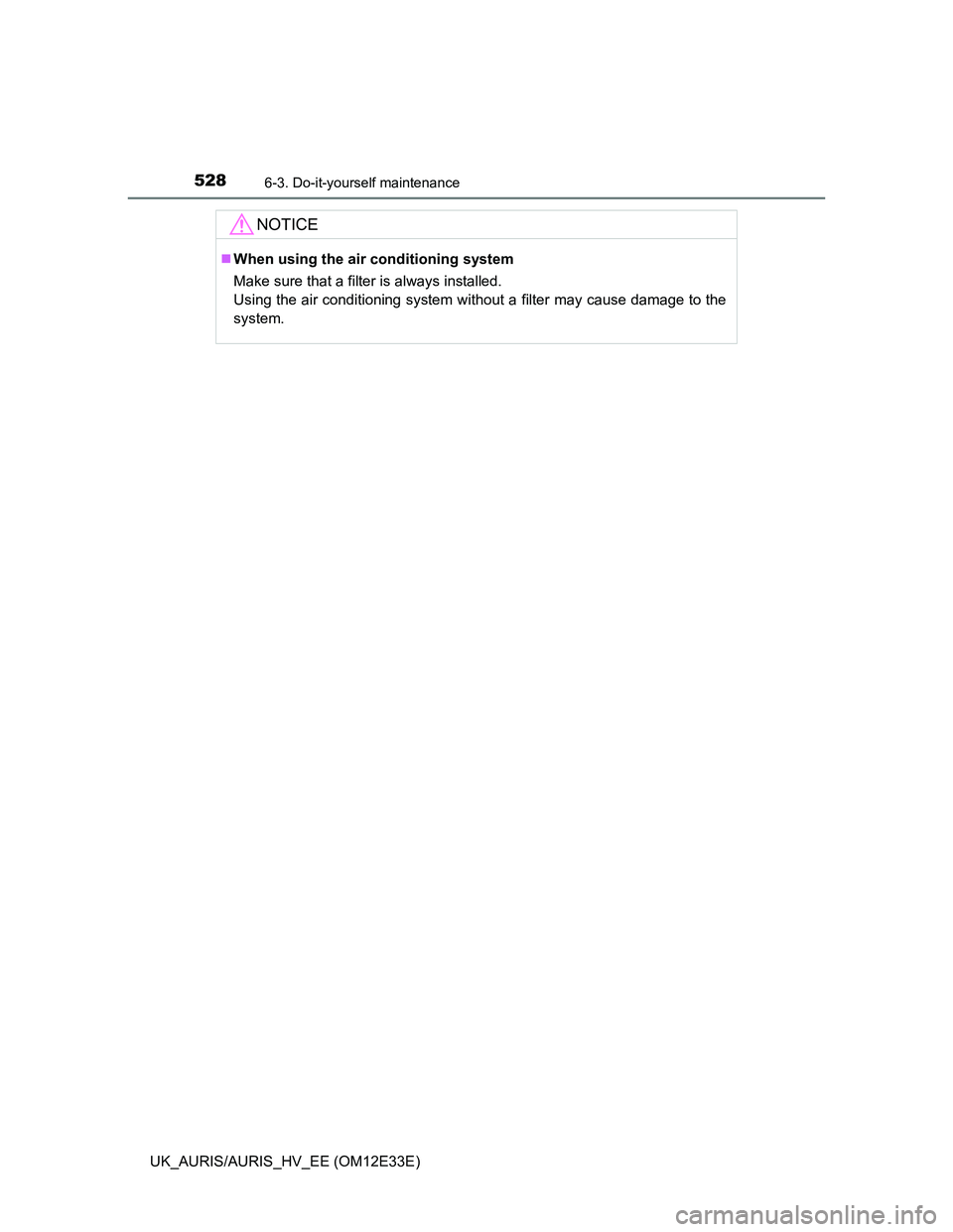 TOYOTA AURIS 2012  Owners Manual (in English) 5286-3. Do-it-yourself maintenance
UK_AURIS/AURIS_HV_EE (OM12E33E)
NOTICE
When using the air conditioning system
Make sure that a filter is always installed.
Using the air conditioning system witho