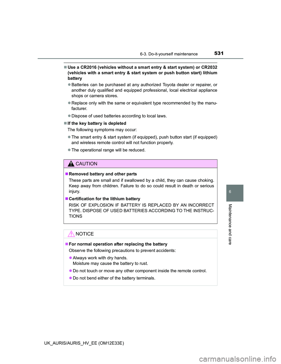 TOYOTA AURIS 2012  Owners Manual (in English) 5316-3. Do-it-yourself maintenance
UK_AURIS/AURIS_HV_EE (OM12E33E)
6
Maintenance and care
Use a CR2016 (vehicles without a smart entry & start system) or CR2032
(vehicles with a smart entry & start