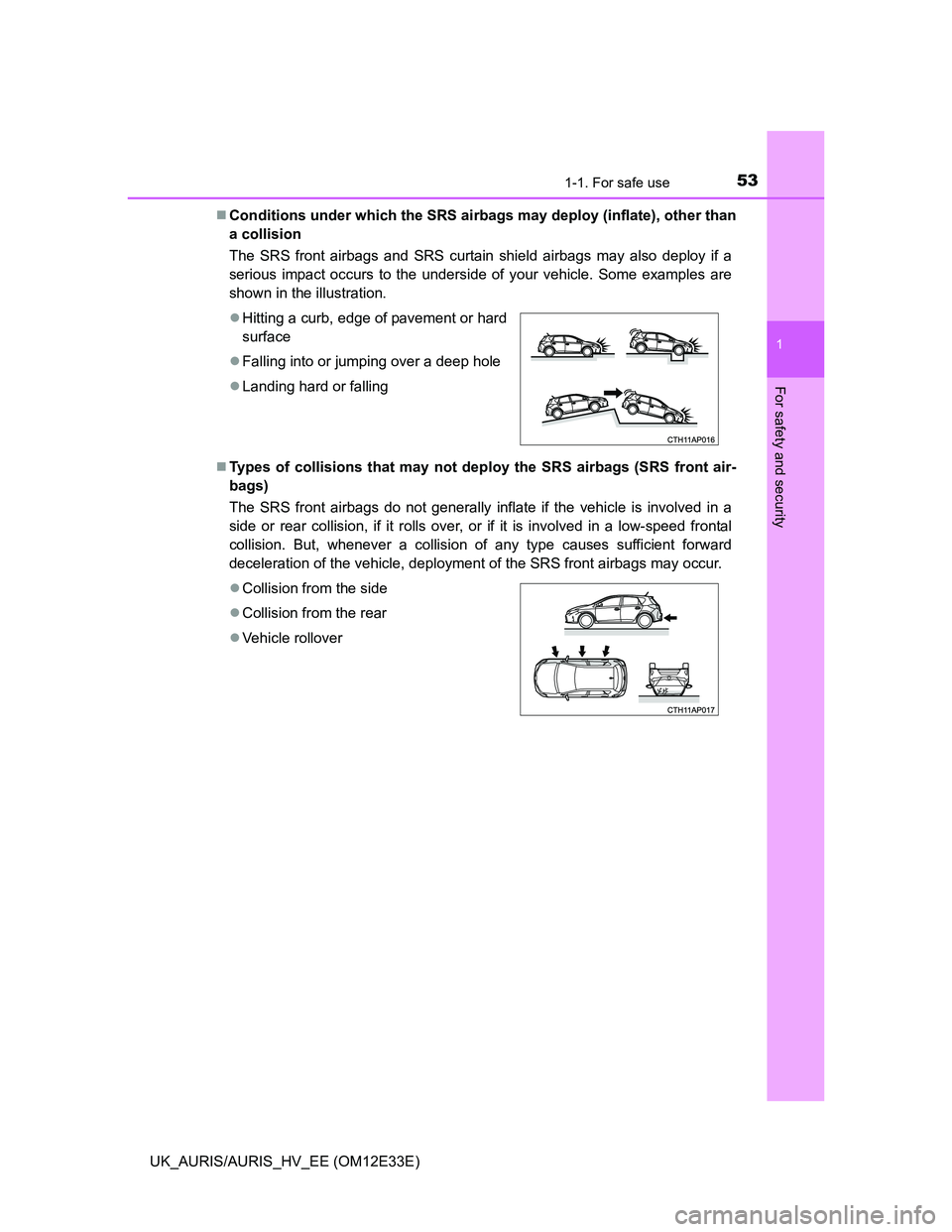 TOYOTA AURIS 2012  Owners Manual (in English) 531-1. For safe use
1
For safety and security
UK_AURIS/AURIS_HV_EE (OM12E33E)Conditions under which the SRS airbags may deploy (inflate), other than
a collision 
The SRS front airbags and SRS curta