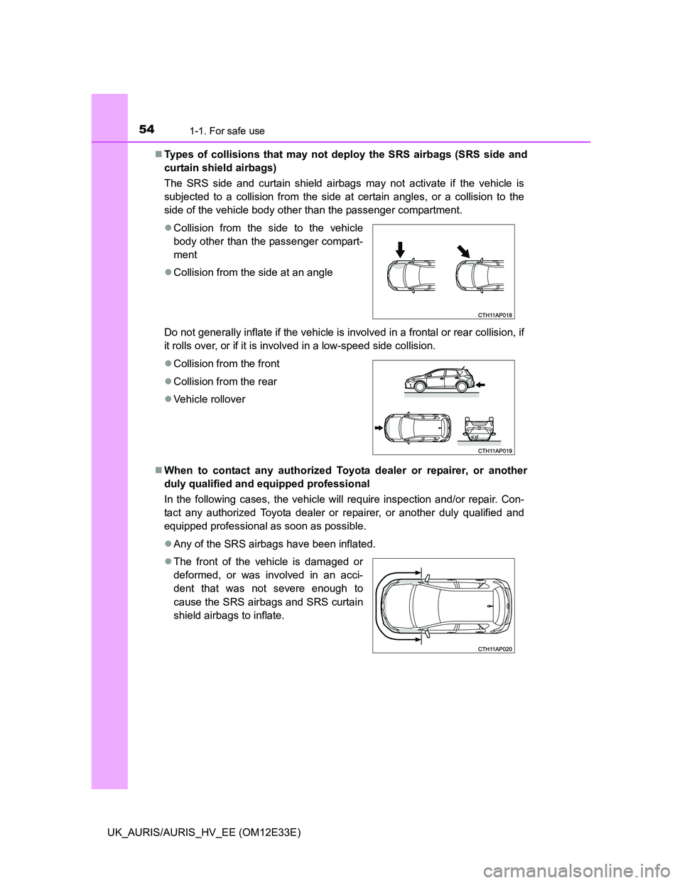 TOYOTA AURIS 2012  Owners Manual (in English) 541-1. For safe use
UK_AURIS/AURIS_HV_EE (OM12E33E)Types of collisions that may not deploy the SRS airbags (SRS side and
curtain shield airbags)
The SRS side and curtain shield airbags may not acti