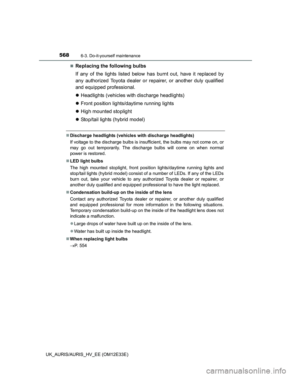 TOYOTA AURIS 2012  Owners Manual (in English) 5686-3. Do-it-yourself maintenance
UK_AURIS/AURIS_HV_EE (OM12E33E)
Replacing the following bulbs
If any of the lights listed below has burnt out, have it replaced by
any authorized Toyota dealer or