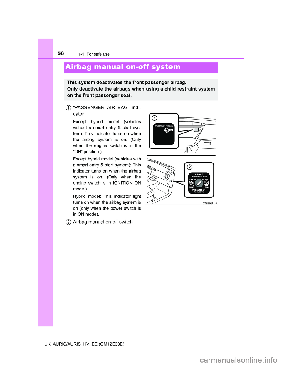 TOYOTA AURIS 2012  Owners Manual (in English) 561-1. For safe use
UK_AURIS/AURIS_HV_EE (OM12E33E)
“PASSENGER AIR BAG” indi-
cator
Except hybrid model (vehicles
without a smart entry & start sys-
tem): This indicator turns on when
the airbag s