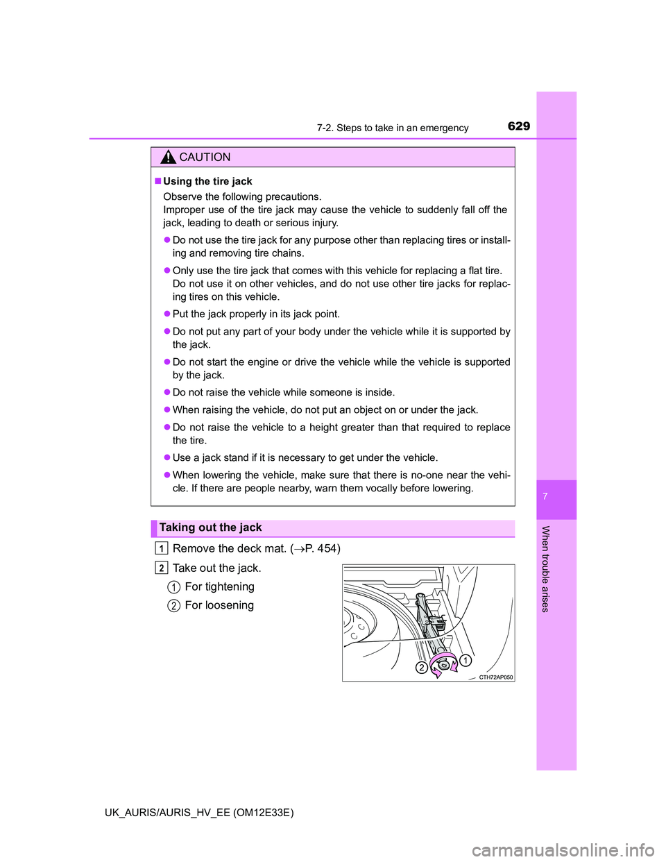 TOYOTA AURIS 2012  Owners Manual (in English) 6297-2. Steps to take in an emergency
UK_AURIS/AURIS_HV_EE (OM12E33E)
7
When trouble arises
Remove the deck mat. (P. 454)
Take out the jack.
For tightening
For loosening
CAUTION
Using the tire j