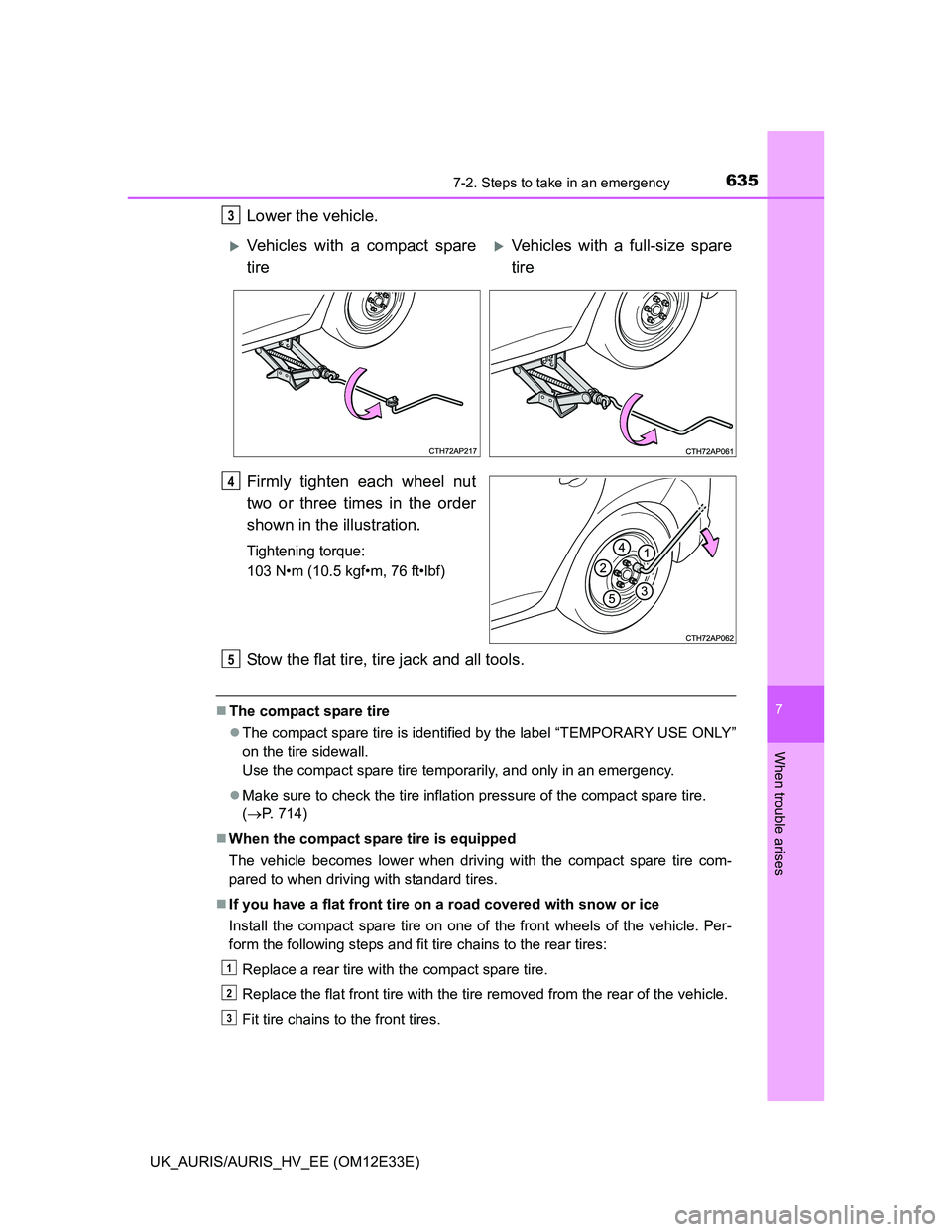 TOYOTA AURIS 2012  Owners Manual (in English) 6357-2. Steps to take in an emergency
UK_AURIS/AURIS_HV_EE (OM12E33E)
7
When trouble arises
Lower the vehicle.
Firmly tighten each wheel nut
two or three times in the order
shown in the illustration.
