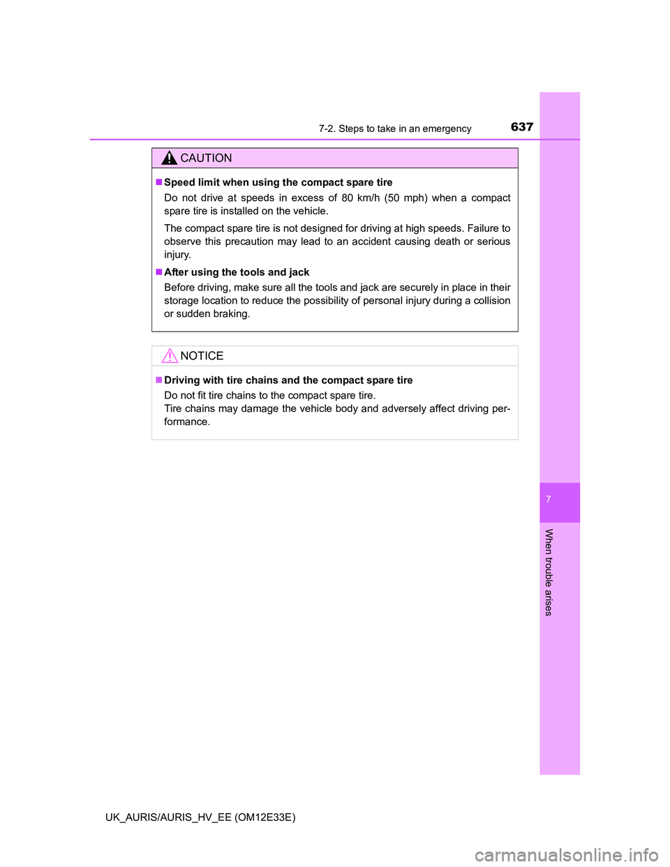 TOYOTA AURIS 2012  Owners Manual (in English) 6377-2. Steps to take in an emergency
UK_AURIS/AURIS_HV_EE (OM12E33E)
7
When trouble arises
CAUTION
Speed limit when using the compact spare tire
Do not drive at speeds in excess of 80 km/h (50 mph