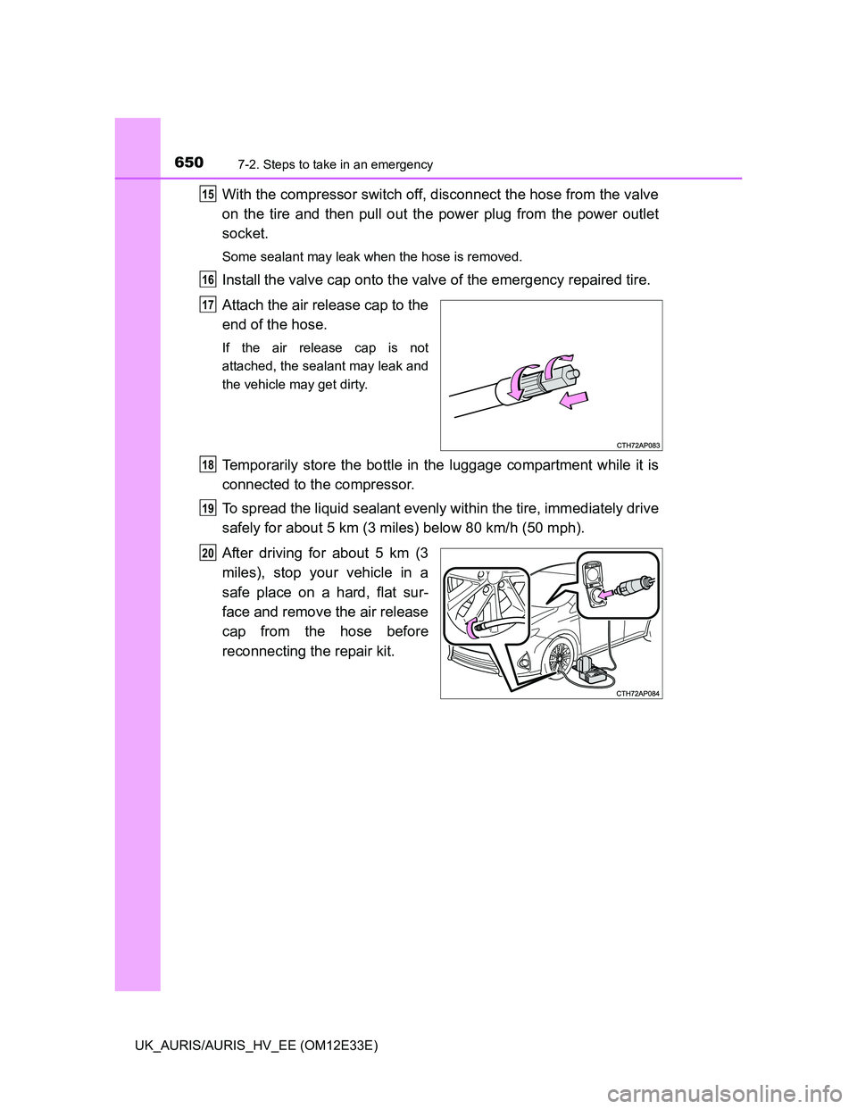 TOYOTA AURIS 2012  Owners Manual (in English) 6507-2. Steps to take in an emergency
UK_AURIS/AURIS_HV_EE (OM12E33E)
With the compressor switch off, disconnect the hose from the valve
on the tire and then pull out the power plug from the power out