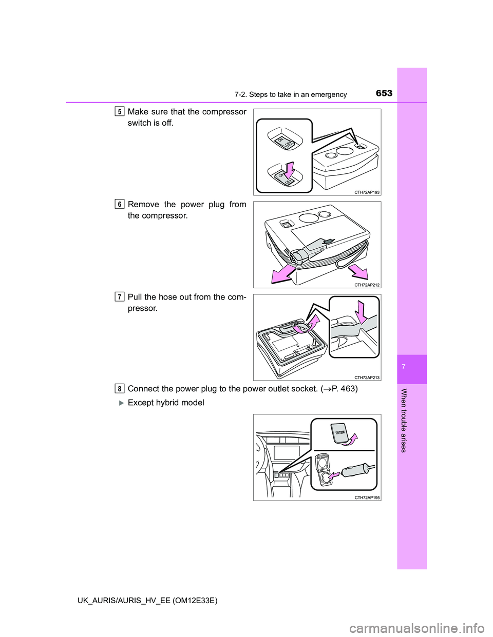 TOYOTA AURIS 2012  Owners Manual (in English) 6537-2. Steps to take in an emergency
UK_AURIS/AURIS_HV_EE (OM12E33E)
7
When trouble arises
Make sure that the compressor
switch is off.
Remove the power plug from
the compressor.
Pull the hose out fr