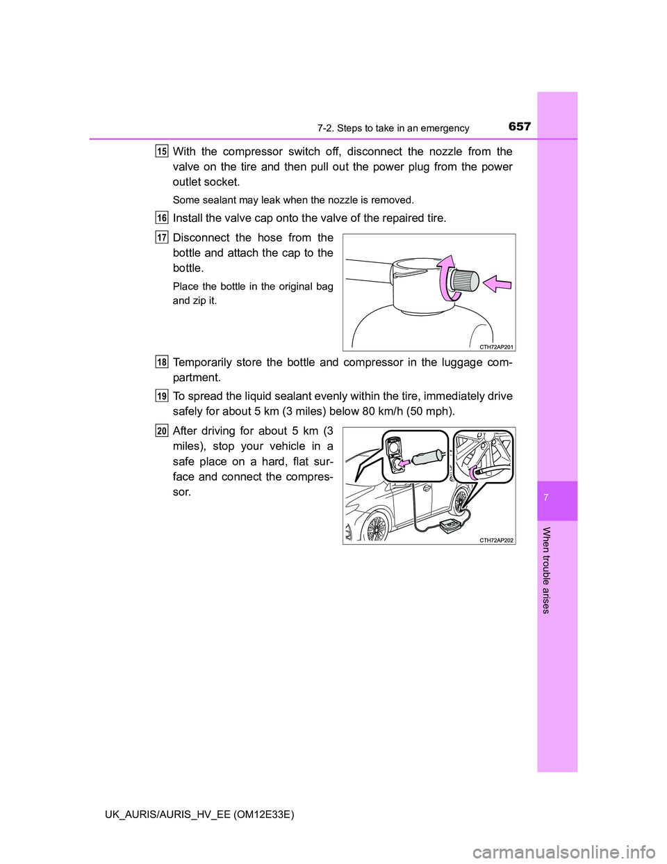 TOYOTA AURIS 2012  Owners Manual (in English) 6577-2. Steps to take in an emergency
UK_AURIS/AURIS_HV_EE (OM12E33E)
7
When trouble arises
With the compressor switch off, disconnect the nozzle from the
valve on the tire and then pull out the power