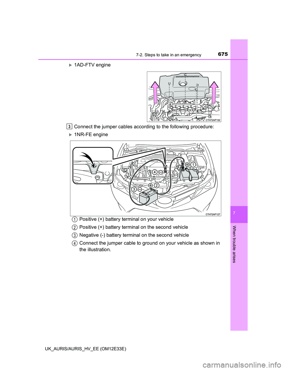 TOYOTA AURIS 2012  Owners Manual (in English) 6757-2. Steps to take in an emergency
UK_AURIS/AURIS_HV_EE (OM12E33E)
7
When trouble arises
1AD-FTV engine
Connect the jumper cables according to the following procedure:
1NR-FE engine
Positive 