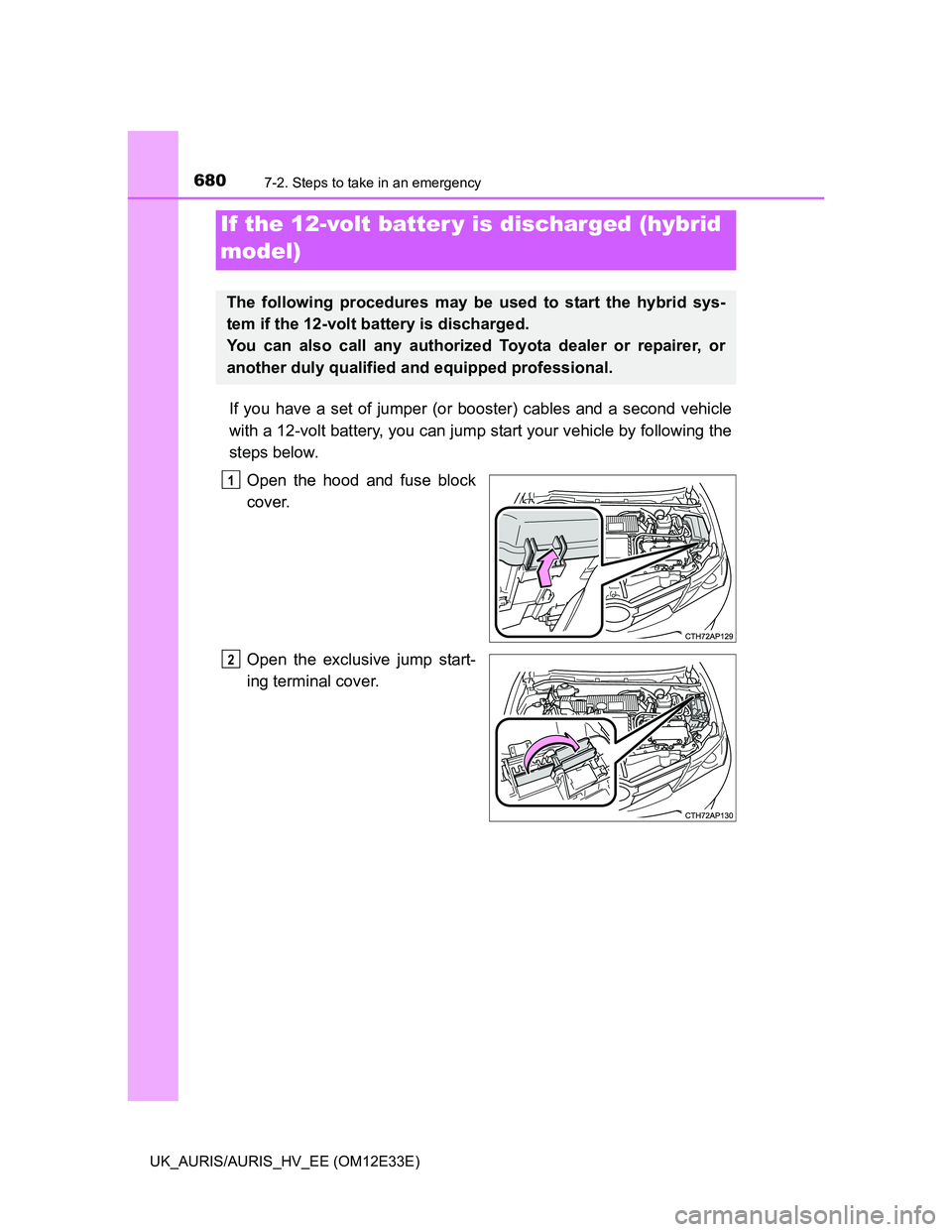 TOYOTA AURIS 2012  Owners Manual (in English) 6807-2. Steps to take in an emergency
UK_AURIS/AURIS_HV_EE (OM12E33E)
If you have a set of jumper (or booster) cables and a second vehicle
with a 12-volt battery, you can jump start your vehicle by fo