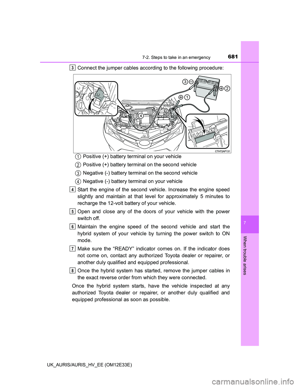 TOYOTA AURIS 2012  Owners Manual (in English) 6817-2. Steps to take in an emergency
UK_AURIS/AURIS_HV_EE (OM12E33E)
7
When trouble arises
Connect the jumper cables according to the following procedure:
Positive (+) battery terminal on your vehicl