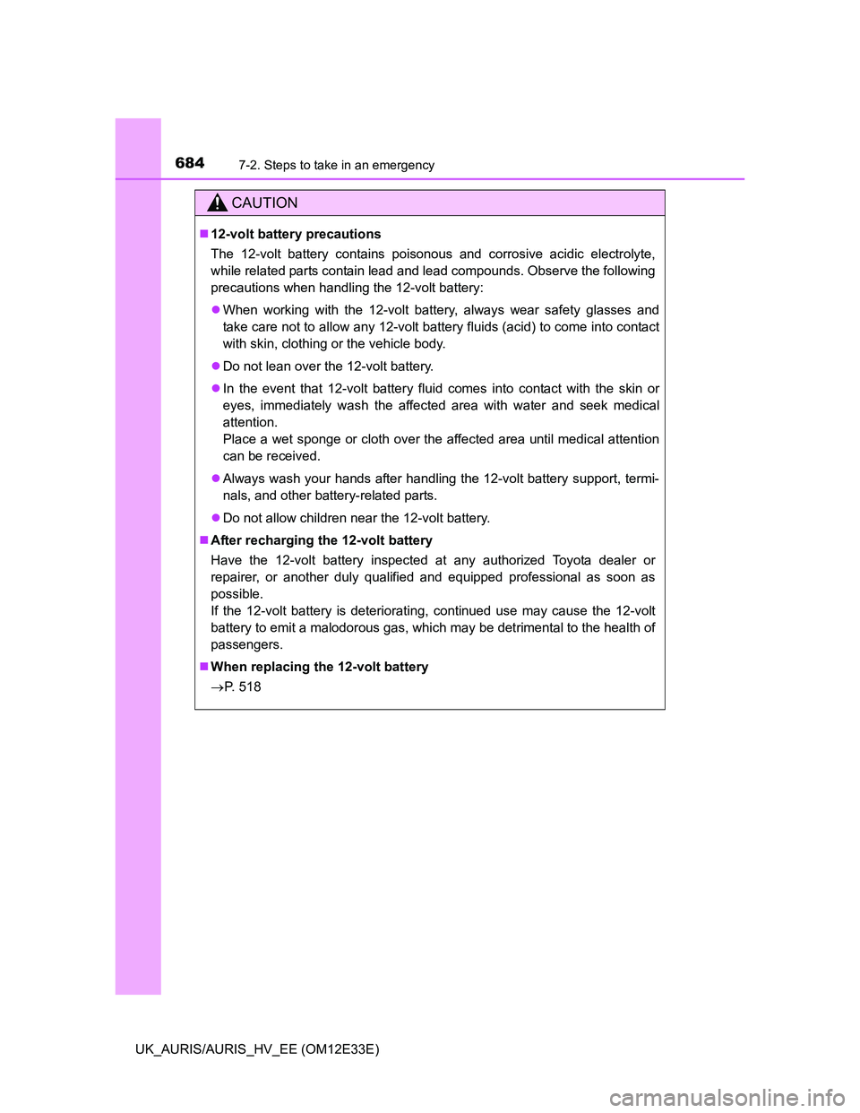 TOYOTA AURIS 2012  Owners Manual (in English) 6847-2. Steps to take in an emergency
UK_AURIS/AURIS_HV_EE (OM12E33E)
CAUTION
12-volt battery precautions
The 12-volt battery contains poisonous and corrosive acidic electrolyte,
while related part