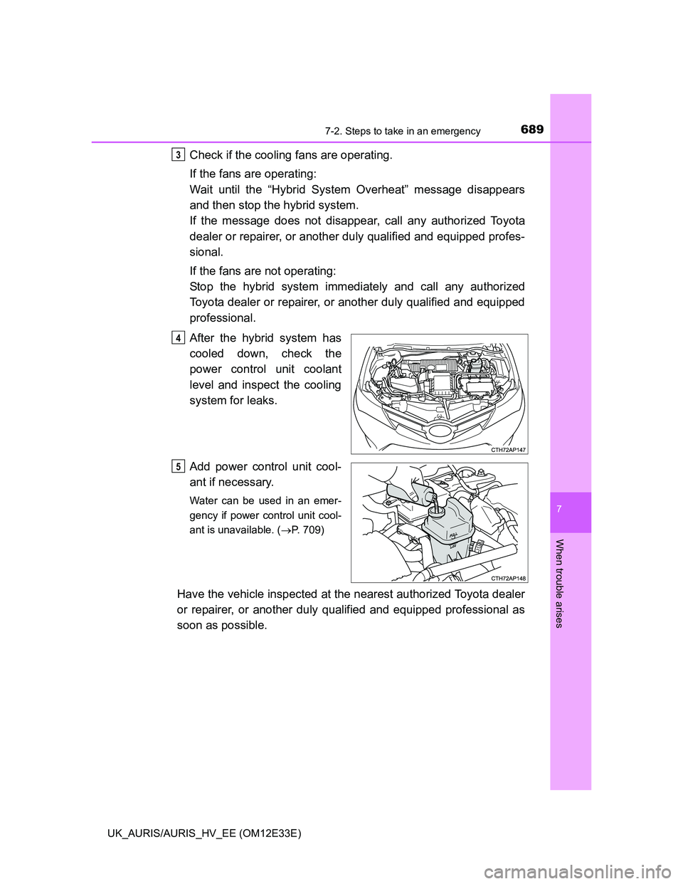 TOYOTA AURIS 2012  Owners Manual (in English) 6897-2. Steps to take in an emergency
UK_AURIS/AURIS_HV_EE (OM12E33E)
7
When trouble arises
Check if the cooling fans are operating.
If the fans are operating: 
Wait until the “Hybrid System Overhea