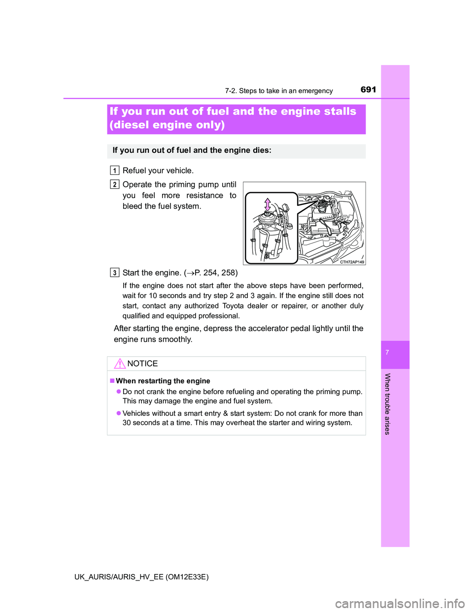 TOYOTA AURIS 2012  Owners Manual (in English) 6917-2. Steps to take in an emergency
UK_AURIS/AURIS_HV_EE (OM12E33E)
7
When trouble arises
Refuel your vehicle.
Operate the priming pump until
you feel more resistance to
bleed the fuel system.
Start