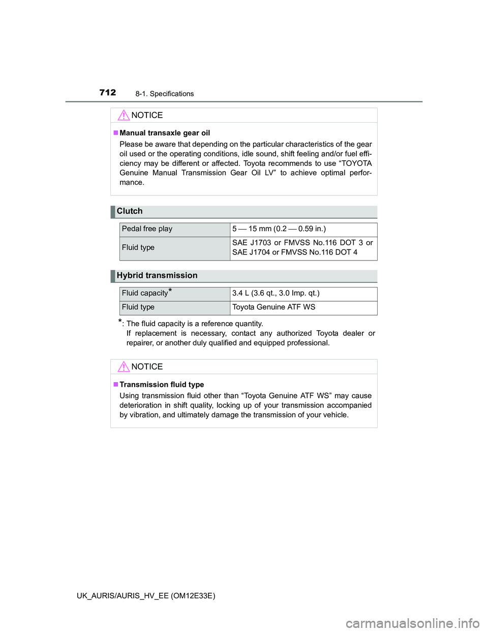 TOYOTA AURIS 2012  Owners Manual (in English) 7128-1. Specifications
UK_AURIS/AURIS_HV_EE (OM12E33E)
*: The fluid capacity is a reference quantity.
If replacement is necessary, contact any authorized Toyota dealer or
repairer, or another duly qua