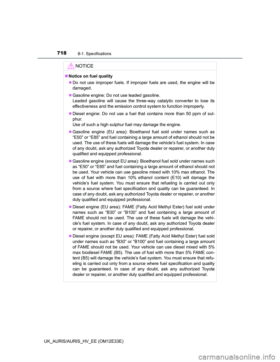 TOYOTA AURIS 2012  Owners Manual (in English) 7188-1. Specifications
UK_AURIS/AURIS_HV_EE (OM12E33E)
NOTICE
Notice on fuel quality
Do not use improper fuels. If improper fuels are used, the engine will be
damaged.
Gasoline engine: Do not