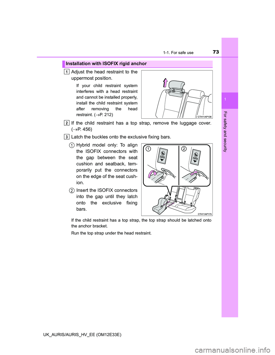 TOYOTA AURIS 2012  Owners Manual (in English) 731-1. For safe use
1
For safety and security
UK_AURIS/AURIS_HV_EE (OM12E33E)
Adjust the head restraint to the
uppermost position.
If your child restraint system
interferes with a head restraint
and c