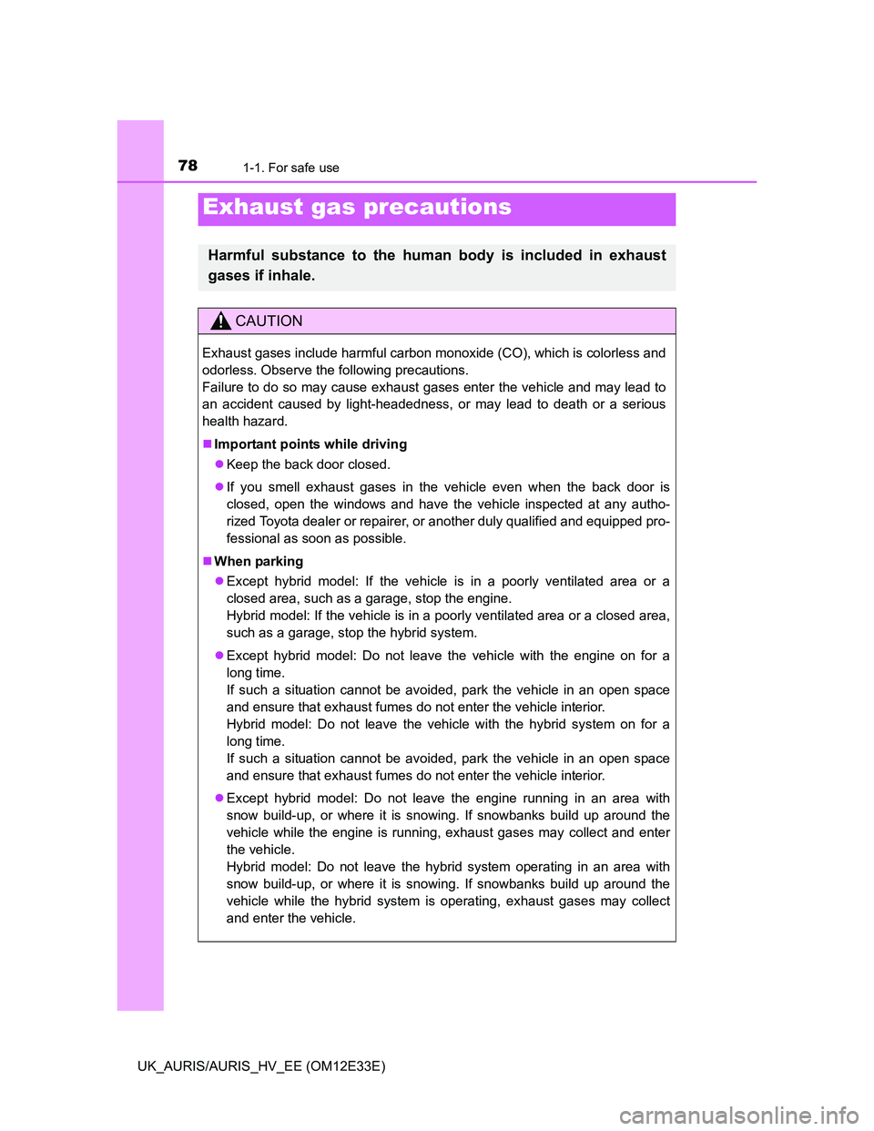 TOYOTA AURIS 2012  Owners Manual (in English) 781-1. For safe use
UK_AURIS/AURIS_HV_EE (OM12E33E)
Exhaust gas precautions
Harmful substance to the human body is included in exhaust
gases if inhale.
CAUTION
Exhaust gases include harmful carbon mon