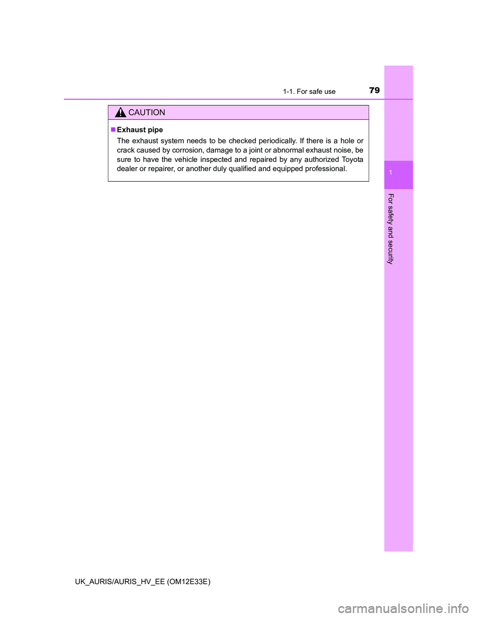 TOYOTA AURIS 2012  Owners Manual (in English) 791-1. For safe use
1
For safety and security
UK_AURIS/AURIS_HV_EE (OM12E33E)
CAUTION
Exhaust pipe
The exhaust system needs to be checked periodically. If there is a hole or
crack caused by corrosi