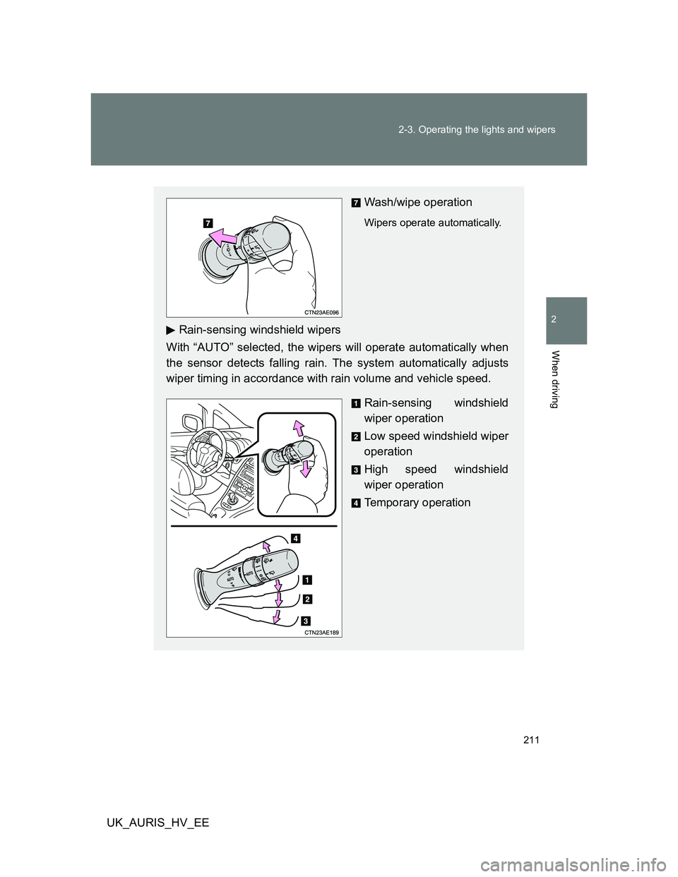 TOYOTA AURIS 2011  Owners Manual (in English) 211 2-3. Operating the lights and wipers
2
When driving
UK_AURIS_HV_EE
Wash/wipe operation
Wipers operate automatically. 
Rain-sensing windshield wipers
With “AUTO” selected, the wipers will opera