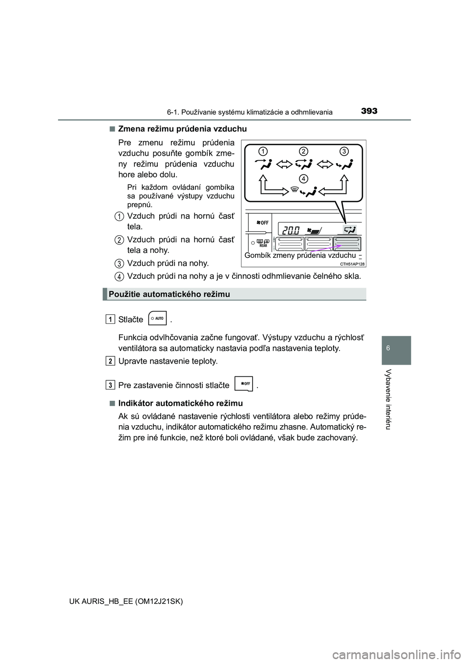 TOYOTA AURIS 2016  Návod na použitie (in Slovakian) 3936-1. Používanie systému klimatizácie a odhmlievania
UK AURIS_HB_EE (OM12J21SK)
6
Vybavenie interiéru
■Zmena režimu prúdenia vzduchu
Pre zmenu režimu prúdenia
vzduchu posuňte gombík zme
