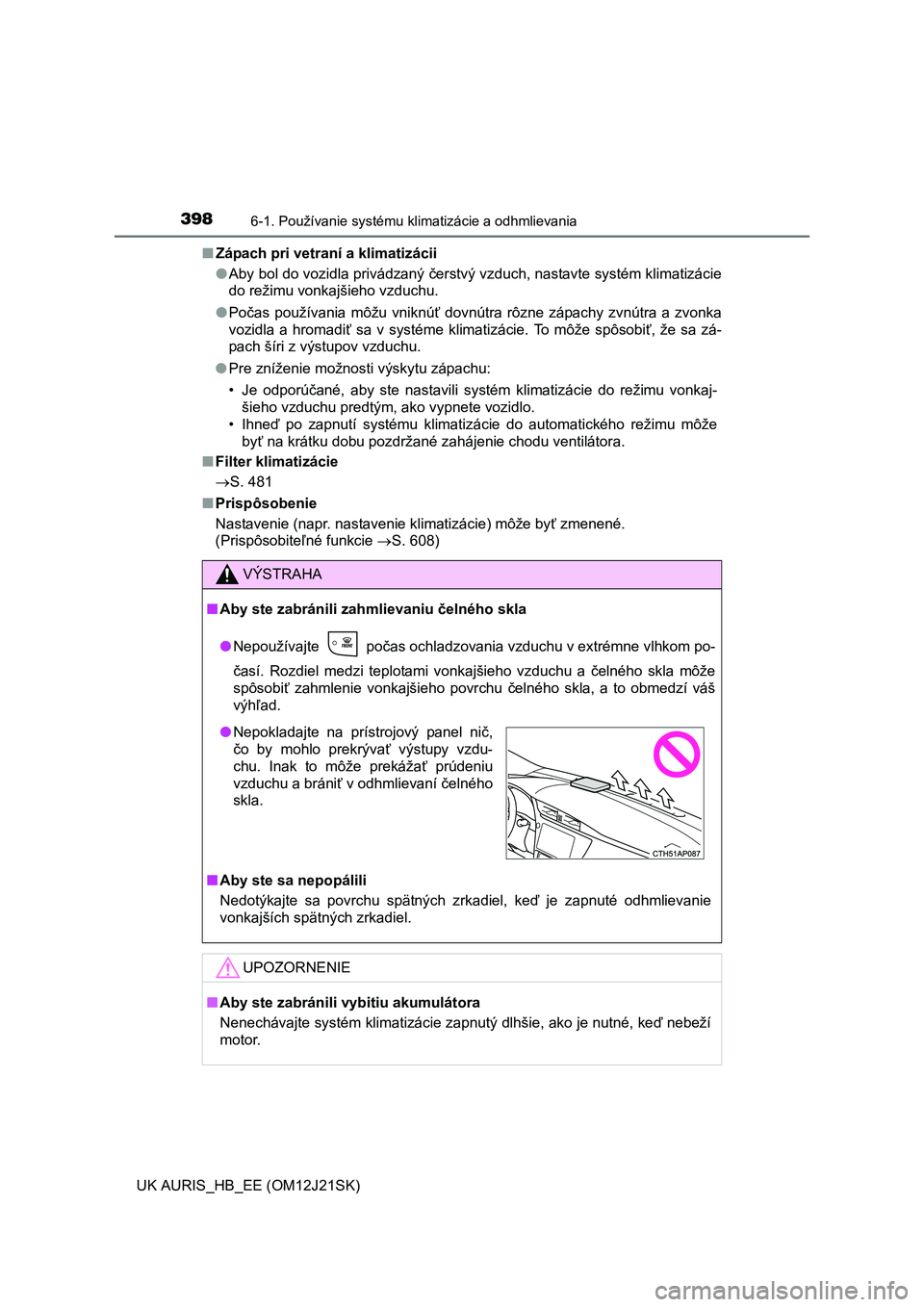TOYOTA AURIS 2016 Návod na použitie (in Slovakian) 3986-1. Používanie systému klimatizácie a odhmlievania
UK AURIS_HB_EE (OM12J21SK)■Zápach pri vetraní a klimatizácii
●Aby bol do vozidla privádzaný čerstvý vzduch, nastavte systém klima TOYOTA AURIS 2016 Návod na použitie (in Slovakian) 3986-1. Používanie systému klimatizácie a odhmlievania
UK AURIS_HB_EE (OM12J21SK)■Zápach pri vetraní a klimatizácii
●Aby bol do vozidla privádzaný čerstvý vzduch, nastavte systém klima