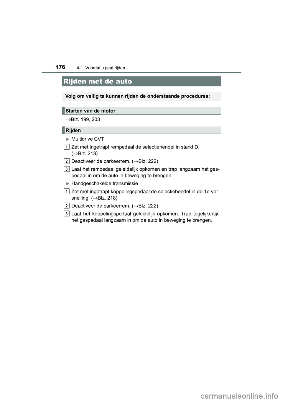 TOYOTA AURIS 2016  Instructieboekje (in Dutch) 176
UK AURIS_HB_EE (OM12J21E)
4-1. Voordat u gaat rijden
Blz. 199, 203
Multidrive CVT
Zet met ingetrapt rempedaal de selectiehendel in stand D. 
( Blz. 213)
Deactiveer de parkeerrem. ( Blz