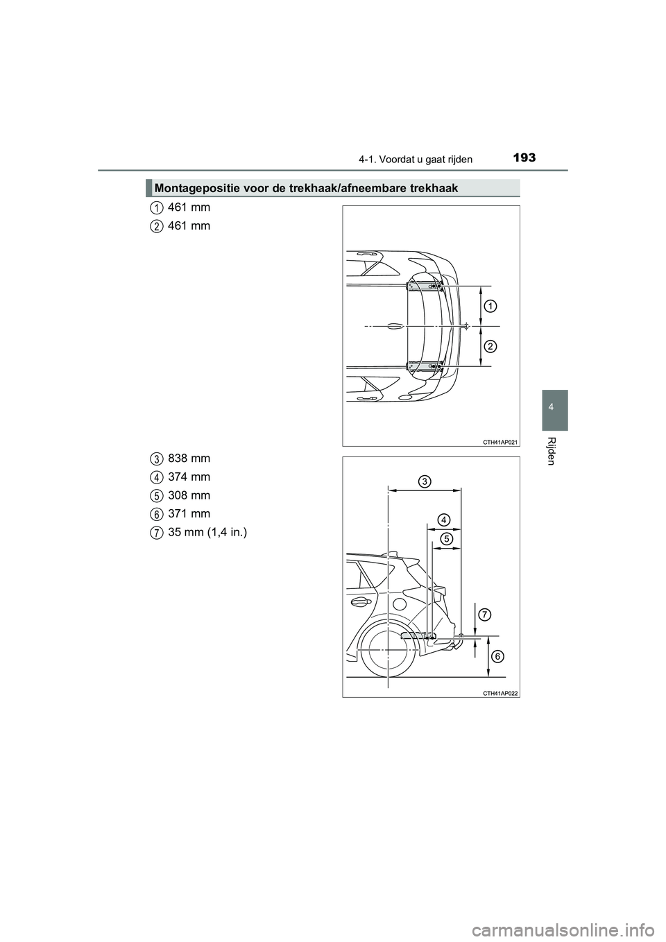 TOYOTA AURIS 2016  Instructieboekje (in Dutch) 1934-1. Voordat u gaat rijden
UK AURIS_HB_EE (OM12J21E)
4
Rijden
461 mm
461 mm
838 mm
374 mm
308 mm
371 mm
35 mm (1,4 in.)
Montagepositie voor de trekhaak/afneembare trekhaak
1
2
3
4
5
6
7
UK AURIS_HB
