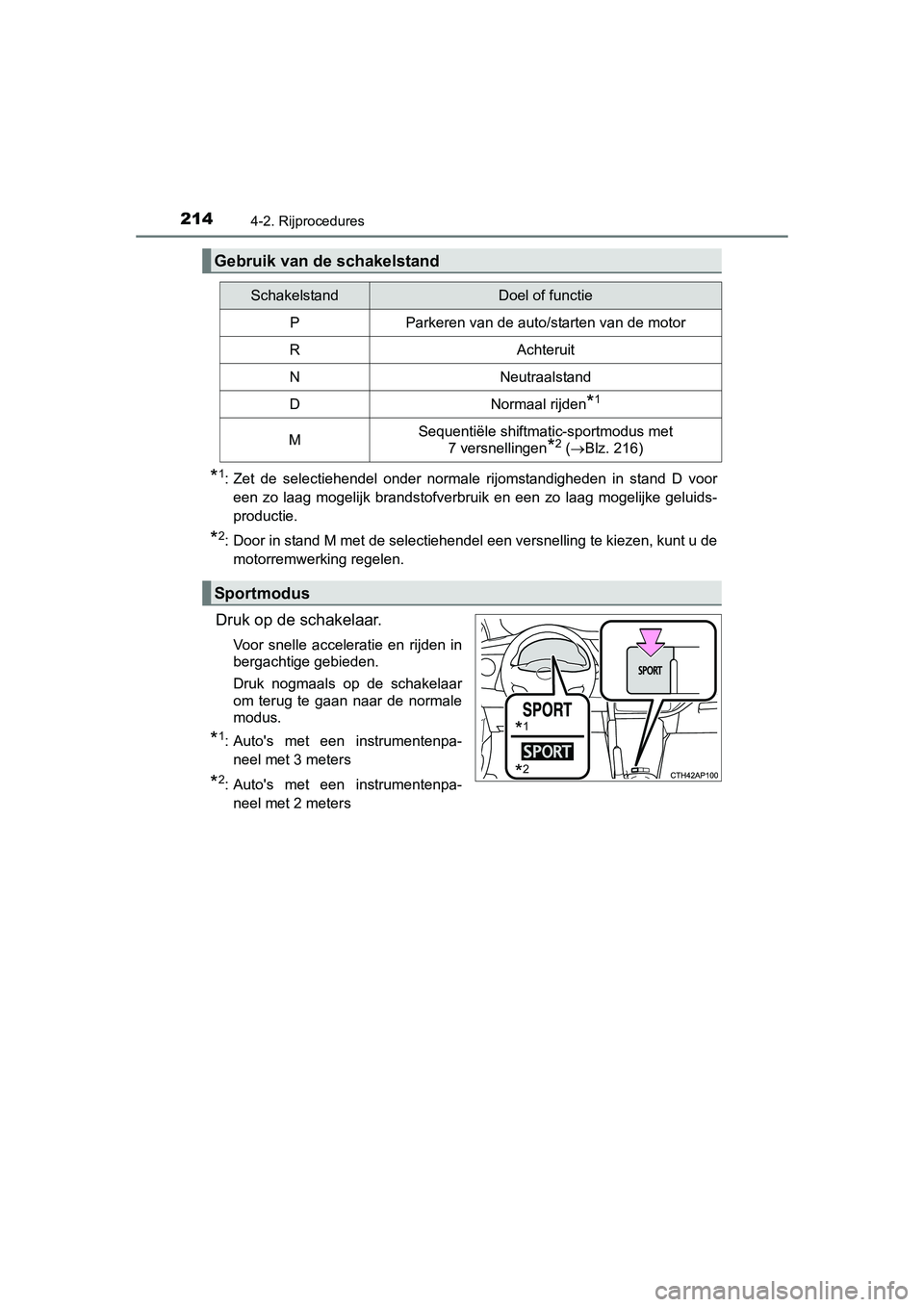 TOYOTA AURIS 2016  Instructieboekje (in Dutch) 2144-2. Rijprocedures
UK AURIS_HB_EE (OM12J21E)
*1: Zet de selectiehendel onder normale rijomstandigheden in stand D vooreen zo laag mogelijk brandstofverbruik en een zo laag mogelijke geluids-
produc