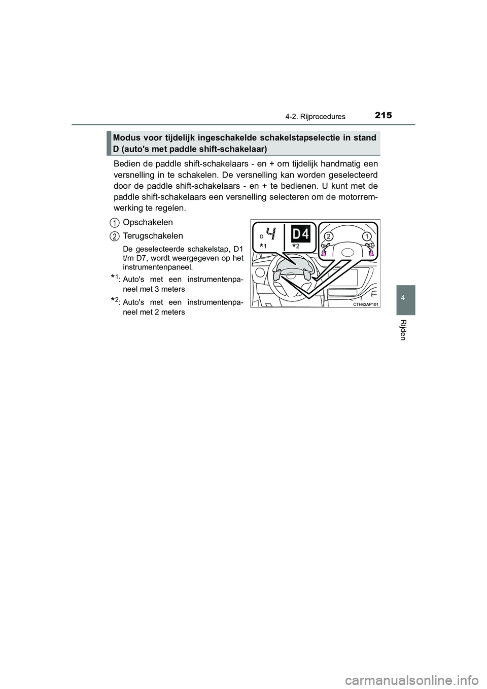 TOYOTA AURIS 2016  Instructieboekje (in Dutch) 2154-2. Rijprocedures
UK AURIS_HB_EE (OM12J21E)
4
Rijden
Bedien de paddle shift-schakelaars - en + om ti jdelijk handmatig een
versnelling in te schakelen. De versnelling kan worden geselecteerd
door 