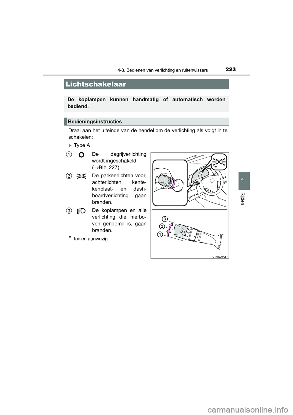 TOYOTA AURIS 2016  Instructieboekje (in Dutch) 223
UK AURIS_HB_EE (OM12J21E)
4
Rijden
4-3. Bedienen van verlichting en ruitenwissers
Draai aan het uiteinde van de hendel om de verlichting als volgt in te
schakelen:
Ty p e  ADe dagrijverlichting
