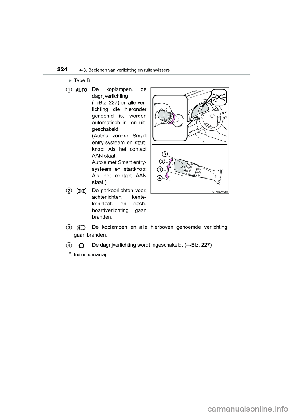 TOYOTA AURIS 2016  Instructieboekje (in Dutch) 2244-3. Bedienen van verlichting en ruitenwissers
UK AURIS_HB_EE (OM12J21E)
Ty p e  BDe koplampen, de
dagrijverlichting
( Blz. 227) en alle ver-
lichting die hieronder
genoemd is, worden
automat