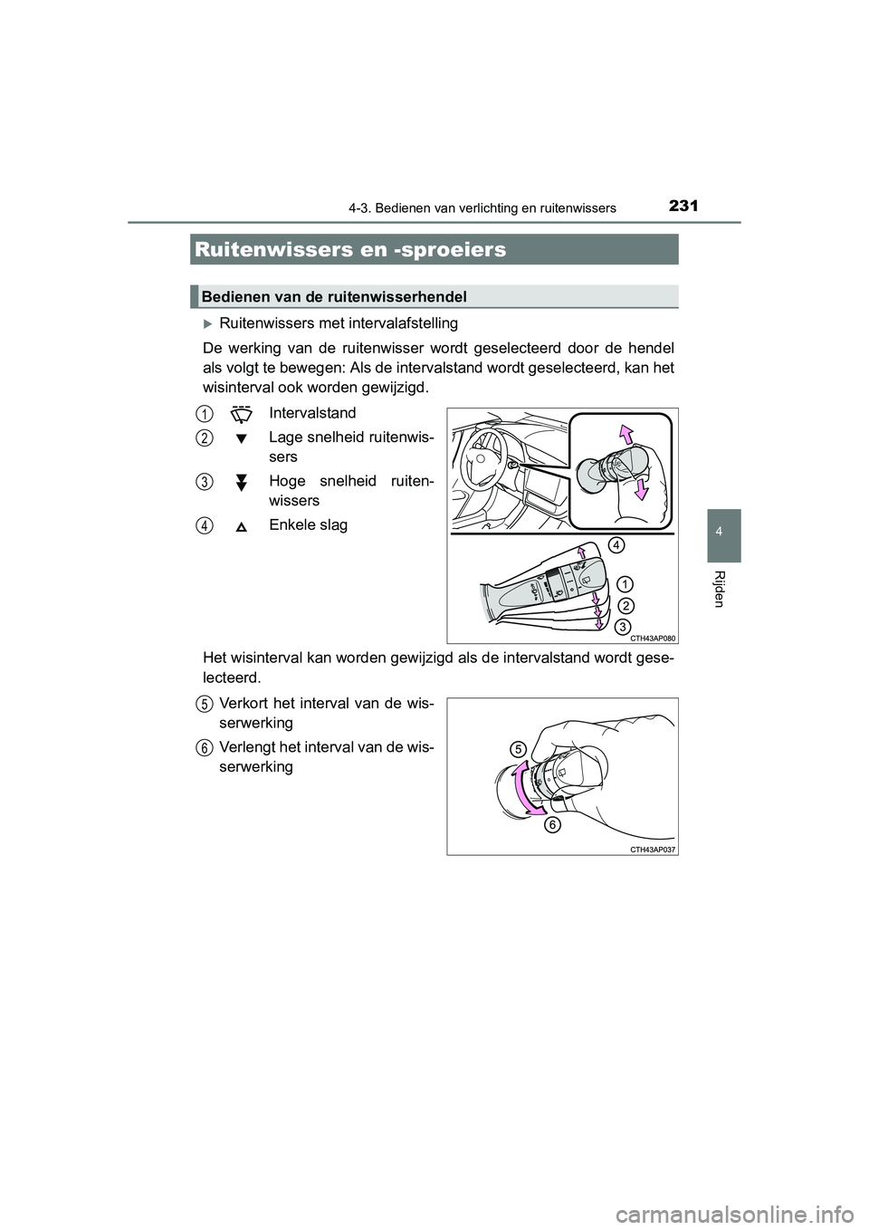 TOYOTA AURIS 2016  Instructieboekje (in Dutch) 2314-3. Bedienen van verlichting en ruitenwissers
UK AURIS_HB_EE (OM12J21E)
4
Rijden
Ruitenwissers met intervalafstelling
De werking van de ruitenwisser wordt geselecteerd door de hendel
als volgt 