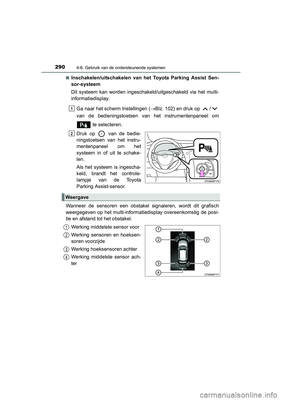 TOYOTA AURIS 2016  Instructieboekje (in Dutch) 2904-6. Gebruik van de ondersteunende systemen
UK AURIS_HB_EE (OM12J21E)■
Inschakelen/uitschakelen van het Toyota Parking Assist Sen-
sor-systeem
Dit systeem kan worden ingeschak
eld/uitgeschakeld v