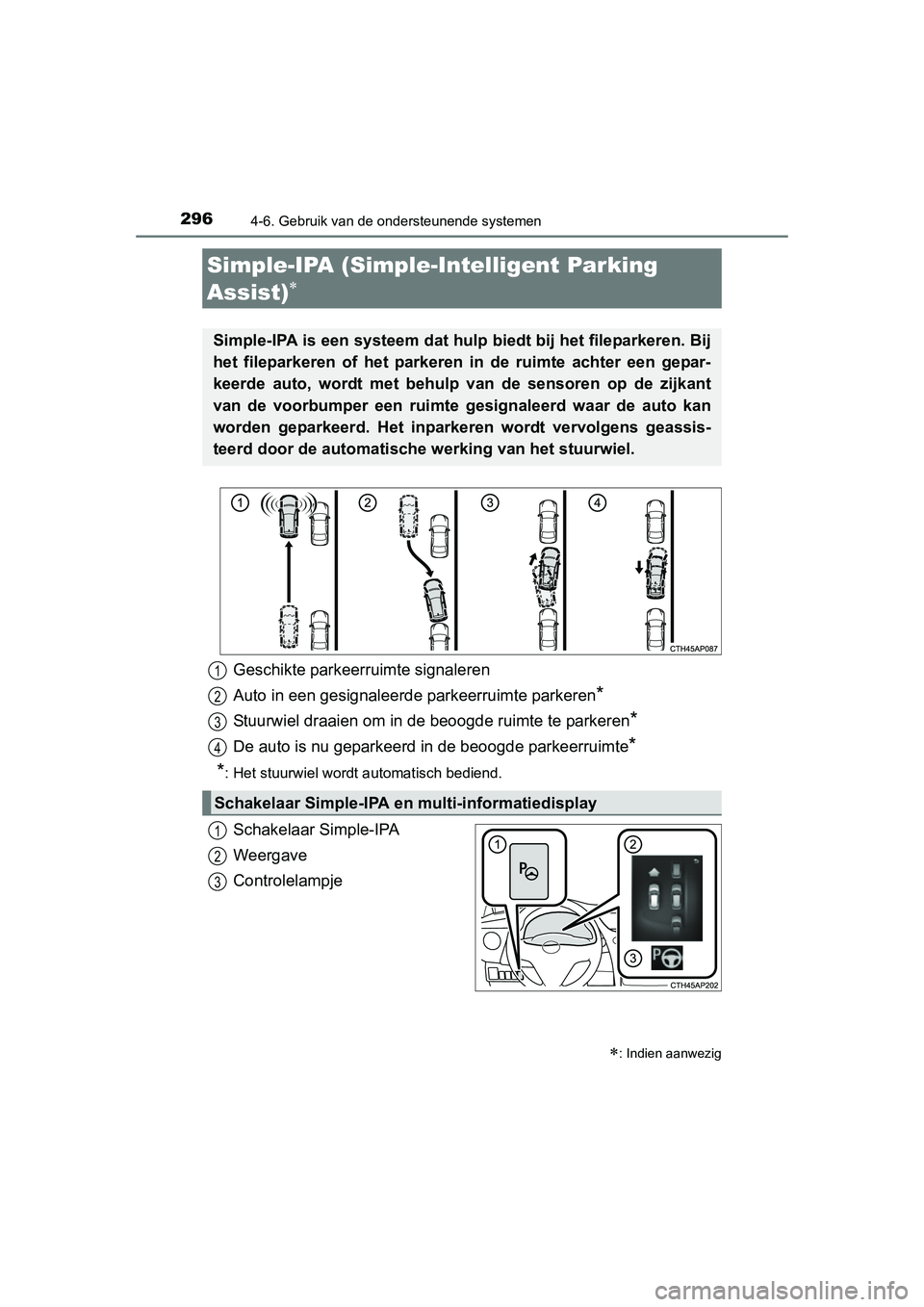 TOYOTA AURIS 2016  Instructieboekje (in Dutch) 2964-6. Gebruik van de ondersteunende systemen
UK AURIS_HB_EE (OM12J21E)
Schakelaar Simple-IPA
Weergave
Controlelampje
Simple-IPA (Simple-Intelligent Parking 
Assist)

Simple-IPA is een systeem dat