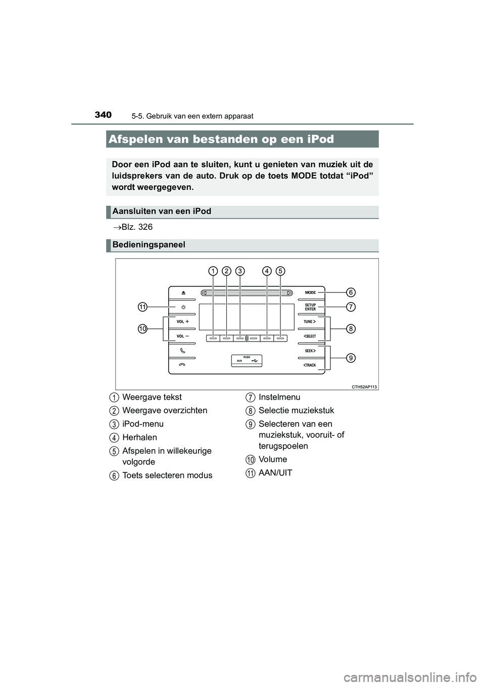 TOYOTA AURIS 2016  Instructieboekje (in Dutch) 340
UK AURIS_HB_EE (OM12J21E)
5-5. Gebruik van een extern apparaat
Blz. 326
Afspelen van bestanden op een iPod
Door een iPod aan te sluiten, k unt u genieten van muziek uit de
luidsprekers van de a