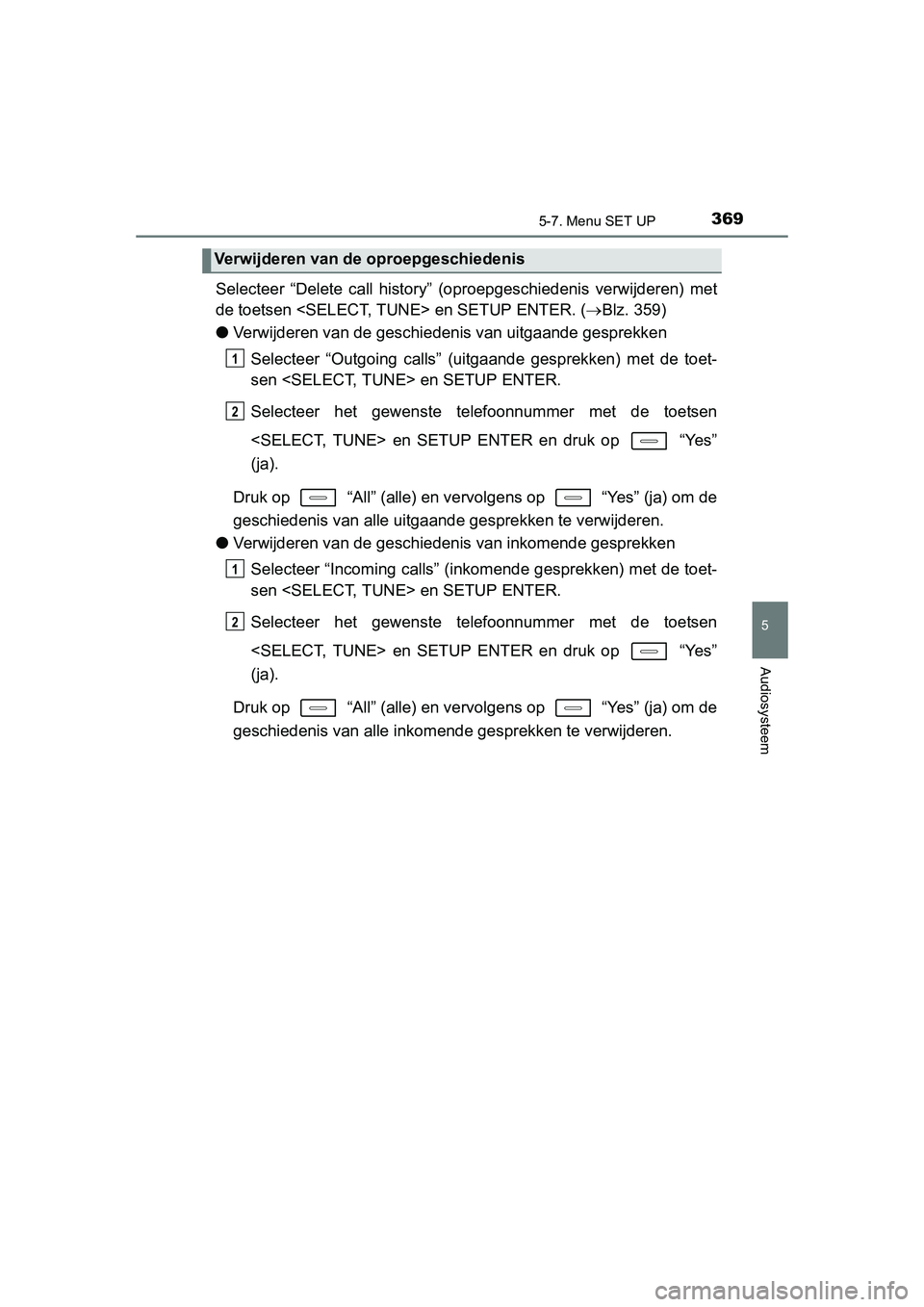 TOYOTA AURIS 2016  Instructieboekje (in Dutch) 3695-7. Menu SET UP
UK AURIS_HB_EE (OM12J21E)
5
Audiosysteem
Selecteer “Delete call history” (oproepgeschiedenis verwijderen) met
de toetsen <SELECT, TUNE> en SETUP ENTER. (Blz. 359)
● Verwij