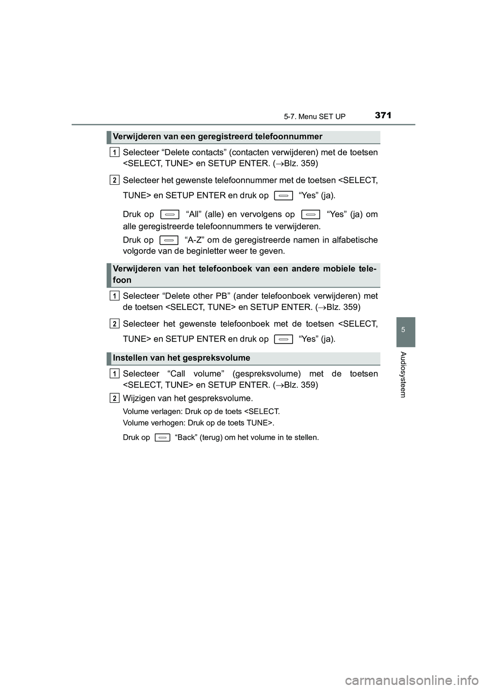 TOYOTA AURIS 2016  Instructieboekje (in Dutch) 3715-7. Menu SET UP
UK AURIS_HB_EE (OM12J21E)
5
Audiosysteem
Selecteer “Delete contacts” (contacten verwijderen) met de toetsen
<SELECT, TUNE> en SETUP ENTER. (Blz. 359)
Selecteer het gewenste 