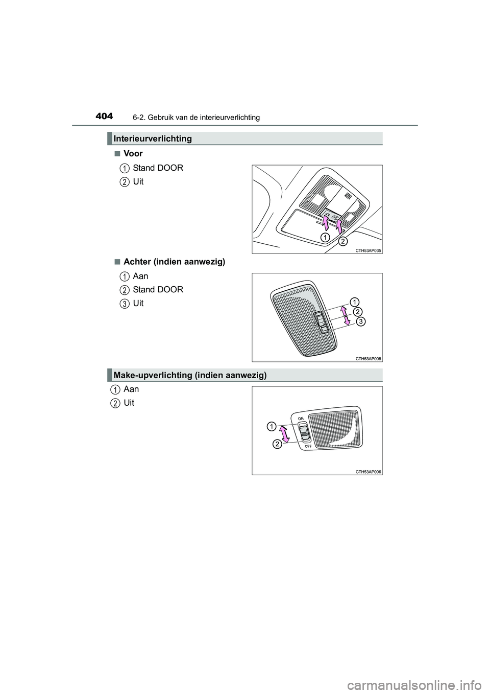 TOYOTA AURIS 2016  Instructieboekje (in Dutch) 4046-2. Gebruik van de interieurverlichting
UK AURIS_HB_EE (OM12J21E)■
Voor
Stand DOOR
Uit
■Achter (indien aanwezig)Aan
Stand DOOR
Uit
Aan
Uit
Interieurverlichting
CTH53AP035
1
2
1
2
3
Make-upverl